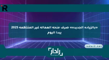 «بالزيادة الجديدة» صرف منحة العمالة غير المنتظمة 2025 يبدأ اليوم